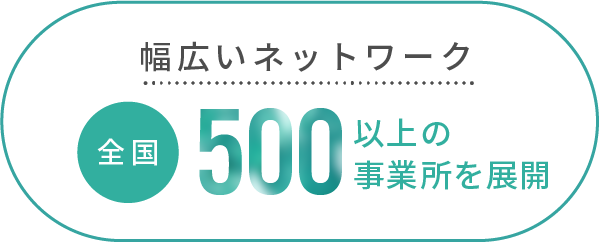 幅広いネットワーク 全国500以上の事業所を展開